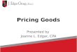 Pricing Goods Presented by Joanne L. Edgar, CPA. Pricing Goods One of the hardest things in running a business is to price your goods correctly. There