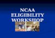 NCAA ELIGIBILITY WORKSHOP. CHALLENGES FACING COLLEGE BOUND STUDENT- ATHLETES Families may lack an understanding of the recruiting process, including eligibility
