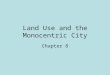 Land Use and the Monocentric City Chapter 8. The Monocentric City Typical city of the 19th Century. It has a heavy concentration of employment in the
