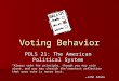 Voting Behavior POLS 21: The American Political System “Always vote for principle, though you may vote alone, and you may cherish the sweetest reflection