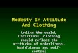 Modesty In Attitude And Clothing Unlike the world, Christians’ clothing should reflect the attitudes of orderliness, bashfulness and self-control
