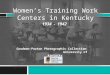 Women’s Training Work Centers in Kentucky 1934 - 1942 Goodman-Paxton Photographic Collection University of Kentucky
