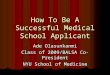How To Be A Successful Medical School Applicant Ade Olasunkanmi Class of 2009/BALSA Co-President NYU School of Medicine