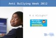 Anti Bullying Week 2012 R U Alright?.  We’re better without bullying Why would life be better without bullying? People would live