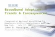 Broadband Adoption: Trends & Consequences Presented at National Association for Regulatory Utility Commissioners meeting New York, July 17, 2007 John B