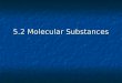 5.2 Molecular Substances. Objectives Compare the properties of molecular and ionic substances. Compare the properties of molecular and ionic substances