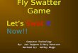 Fly Swatter Game Computer Technology By: Lee Jeppson & Mary Peterson Revised by: Ashley Higgs Let’s Swat It Now!!