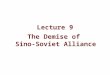 Lecture 9 The Demise of Sino-Soviet Alliance. Accumulated Tension Feb. 1956, CPSU 20 th Congress Criticizing Stalin and his personality cult without consult