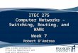 ITEC 275 Computer Networks – Switching, Routing, and WANs Week 7 Robert D’Andrea Some slides provide by Priscilla Oppenheimer and used with permission