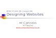Mr C Johnston ICT Teacher  BTEC IT Unit 28 - Lesson 06 Designing Websites
