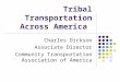 Tribal Transportation Across America Charles Dickson Associate Director Community Transportation Association of America