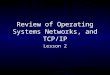 Review of Operating Systems Networks, and TCP/IP Lesson 2
