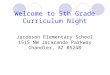Welcome to 5th Grade Curriculum Night Jacobson Elementary School 1515 NW Jacaranda Parkway Chandler, AZ 85248