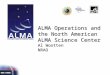 ALMA Operations and the North American ALMA Science Center Al Wootten NRAO