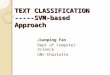 TEXT CLASSIFICATION -----SVM-based Approach Jianping Fan Dept of Computer Science UNC-Charlotte