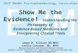EBM Show Me the Evidence! Understanding the Philosophy of Evidence-Based Medicine and Interpreting Clinical Trials James M. Ellison MD MPH 1 Leslie Citrome,