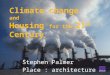 Climate change and Housing for the 21 st Century Stephen Palmer Place : architecture