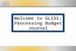 Welcome to GL331: Processing Budget Journal. Please set cell phones and pagers to silent Refrain from side discussions. We all want to hear what you have