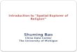 Introduction to "Spatial Explorer of Religion” Introduction to "Spatial Explorer of Religion” Shuming Bao China Data Center The University of Michigan
