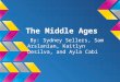 The Middle Ages By: Sydney Sellers, Sam Arslanian, Kaitlyn Desilva, and Ayla Cabi