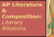 AP Literature & Composition: Literary Allusions. Allusion: A brief, symbolic reference to a well-known or familiar: -person -place -event -literary work