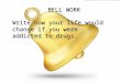 BELL WORK Write how your life would change if you were addicted to drugs
