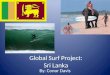 Global Surf Project: Sri Lanka By: Conor Davis. Quick Facts: Sri Lanka is located to the south of India in the Indian Ocean and gets the same swells as