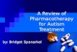 A Review of Pharmacotherapy for Autism Treatment by: Bridget Spanarkel