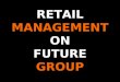 RETAIL MANAGEMENT ON FUTURE GROUP. FUTURE GROUP  Future Group India, established in 1994 in order to provide diverse services in India and Global markets