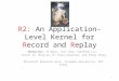 R2: An Application-Level Kernel for Record and Replay Zhenyu Guo, Xi Wang, Jian Tang, Xuezheng Liu, Zhilei Xu, Ming Wu, M. Frans Kaashoek, and Zheng Zhang