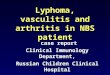Lyphoma, vasculitis and arthritis in NBS patient case report Clinical Immunology Department, Russian Children Clinical Hospital