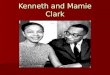 Kenneth and Mamie Clark. Kenneth Clark Born in 1914 Born in 1914 Born in Panama Canal Zone Born in Panama Canal Zone Moved to Harlem at the age of 5 Moved