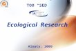 Ecological Research ТОО “SED” Almaty, 2009. Services Assessment of current environmental condition (baseline study) Monitoring of Environmental Impact