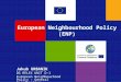 European Neighbourhood Policy (ENP) Jakub URBANIK DG RELEX UNIT D-1 European Neighbourhood Policy – General Coordination