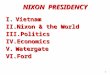 1 I.Vietnam II.Nixon & the World III.Politics IV.Economics V.Watergate VI.Ford NIXON PRESIDENCY