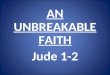 AN UNBREAKABLE FAITH Jude 1-2. 1)Real faith has a real relationship to Jesus Christ
