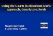 Using the CEFR in classroom work: approach, descriptors, levels Waldek Martyniuk ECML Graz, Austria