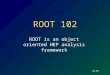 V0.05 ROOT 102 ROOT is an object oriented HEP analysis framework