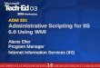 ADM 331 Administrative Scripting for IIS 6.0 Using WMI Alexis Eller Program Manager Internet Information Services (IIS)