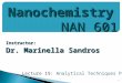 Instructor: Dr. Marinella Sandros 1 Nanochemistry NAN 601 Lecture 19: Analytical Techniques Part 2
