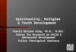 Spirituality, Religion & Youth Development Pamela Ebstyne King, Ph.D., M.Div. Center for Research on Child & Adolescent Development Fuller Theological