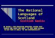 The National Languages of Scotland Scottish Gaelic MR RUSSELL (THE EDUCATION MINISTER) STATED THAT "GAELIC AND SCOTS ARE OURS", IF THEY WERE ALLOWED TO