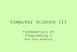 Computer Science 111 Fundamentals of Programming I More Data Modeling