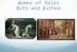 Women of Valor Ruth and Esther. Ruth During the time of the Judges Not a Hebrew but a Moabite Married a Hebrew husband who died Returned to Israel with