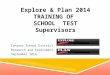 EXPLORE & PLAN 2014 TRAINING OF SCHOOL TEST SUPERVISORS Canyons School District Research and Assessment September 2014
