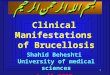 1 بسم الله الرحمن الرحيم Clinical Manifestations of Brucellosis Shahid Beheshti University of medical sciences April 2007 By: Hatami H. MD. MPH