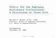 B. Beidel – 9.24.20091 Ethics for the Employee Assistance Professional: A Discussion in Three Acts Bernard E. Beidel, M.Ed., CEAP Director, Office of Employee