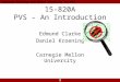 1 Theorem Proving and Model Checking in PVS 15-820A PVS – An Introduction Edmund Clarke Daniel Kroening Carnegie Mellon University