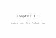 Chapter 13 Water and Its Solutions. Objectives 13.1 Demonstrate the uniqueness of water as a chemical substance 13.1 Model the three dimensional geometry
