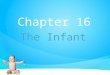 Chapter 16 The Infant. Milestones Describes general patterns of achievement at various stages –Often referred to as norms –Nurse must understand normal